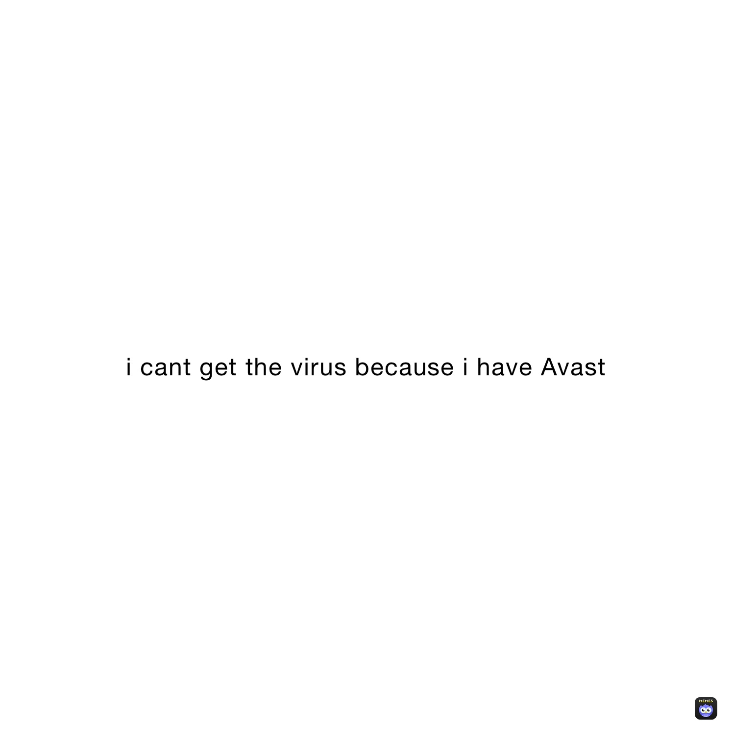 i cant get the virus because i have Avast