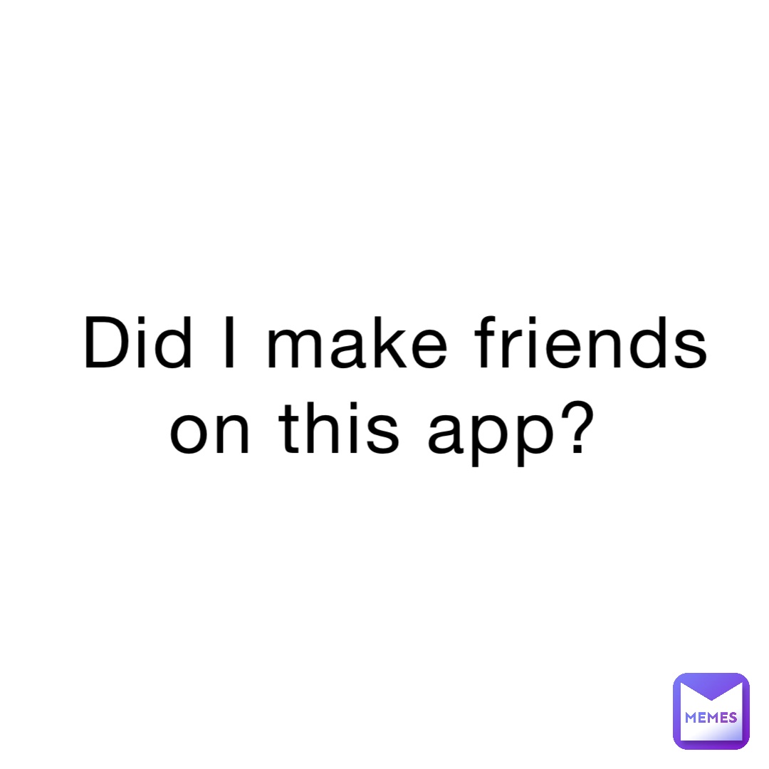 did-i-make-friends-on-this-app-meme-murderer-memes