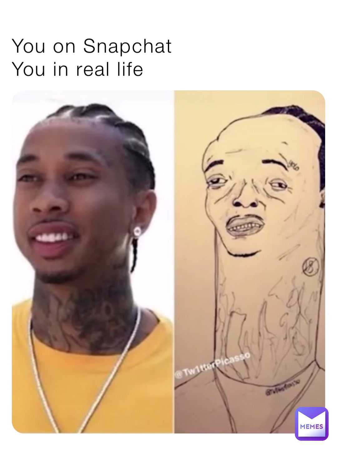 You on Snapchat 
You in real life