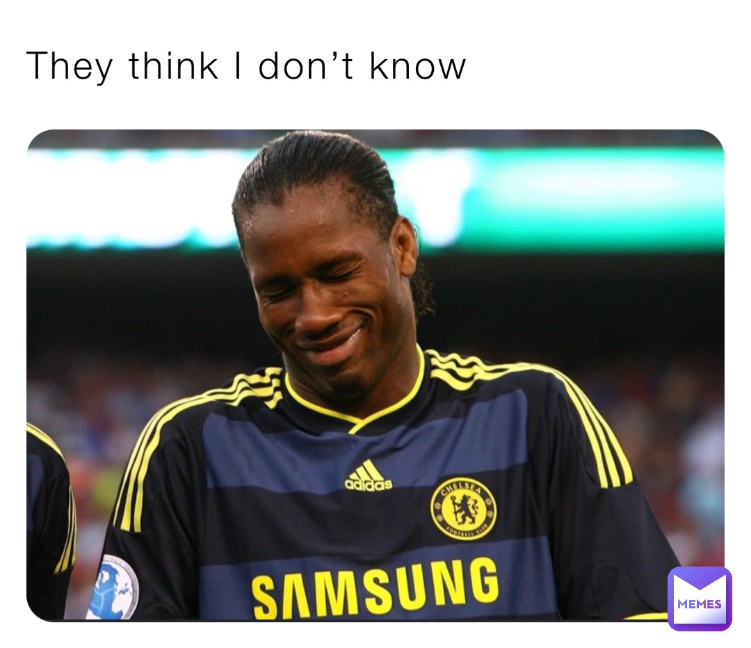 They think I don’t know