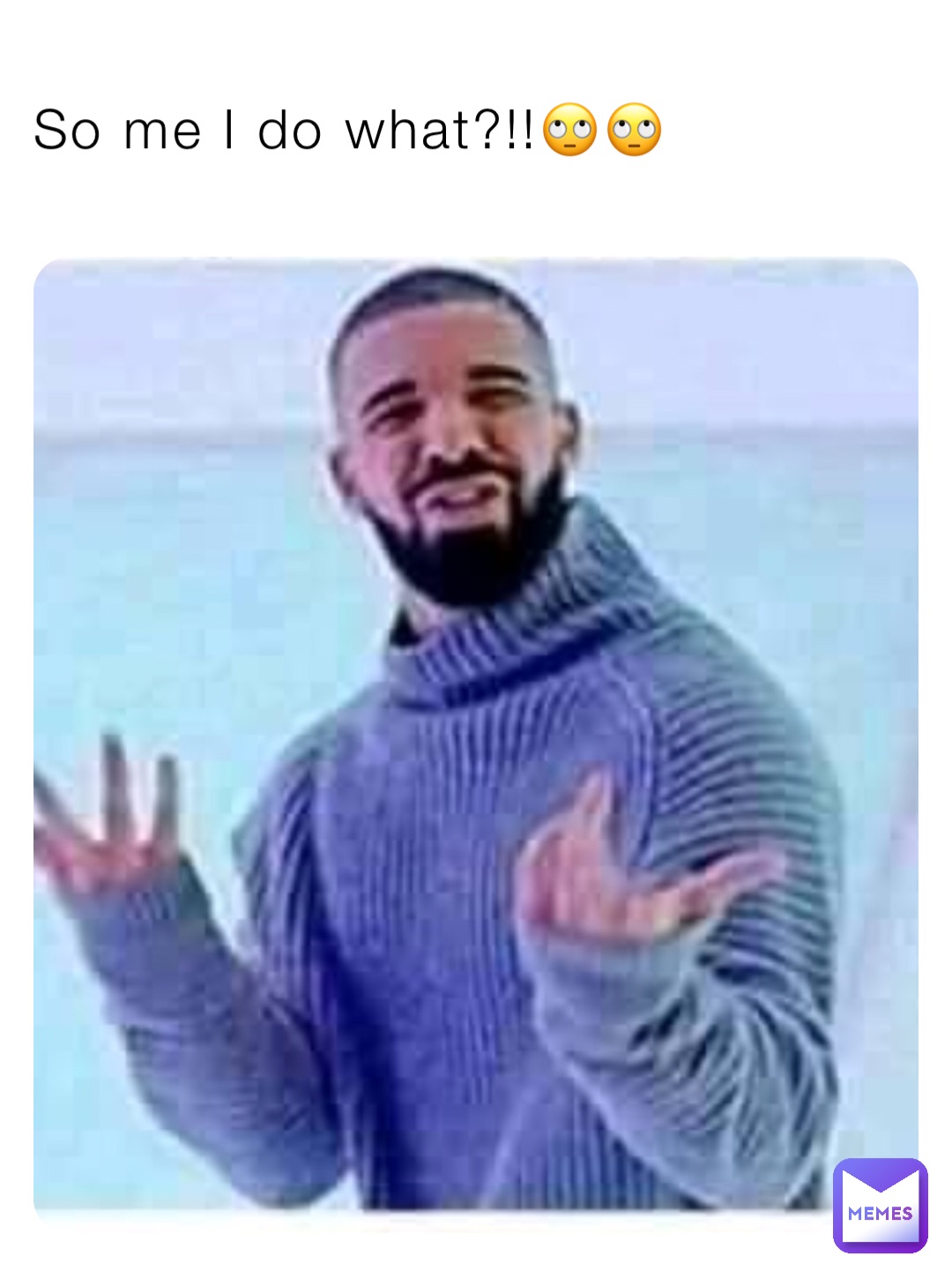 So me I do what?!!🙄🙄