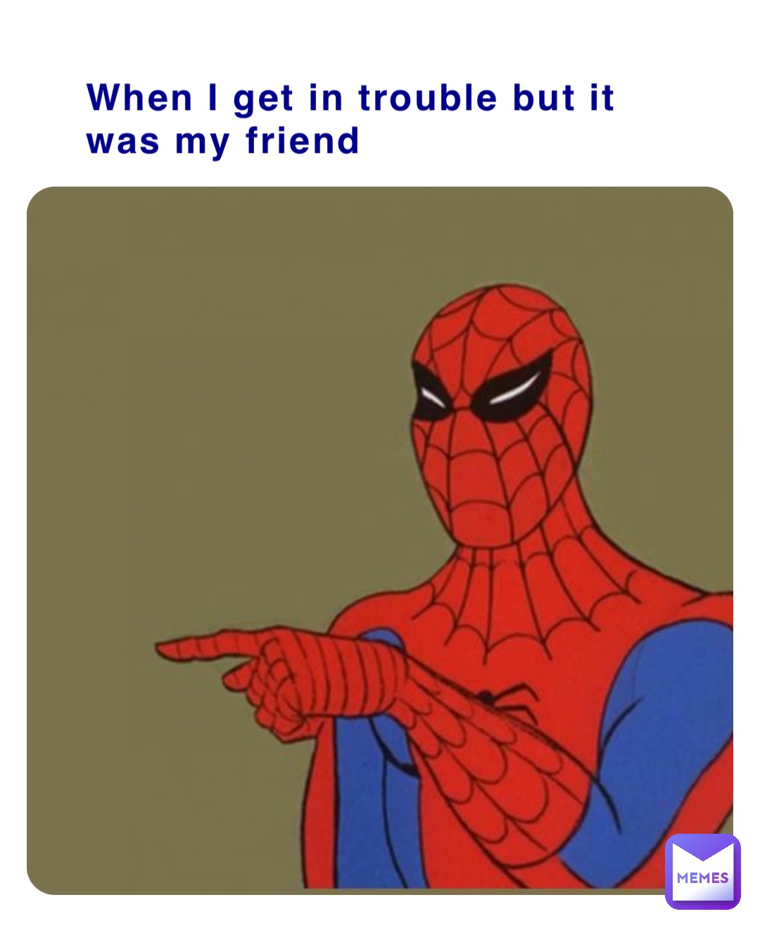 When I get in trouble but it was my friend