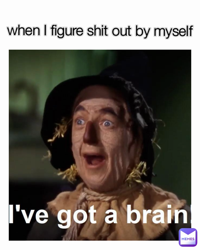 when I figure shit out by myself 