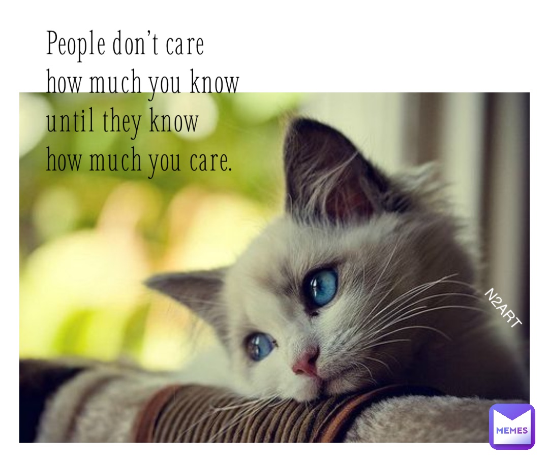 People don’t care
how much you know
until they know
how much you care. N2ART