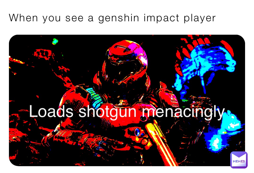 When you see a genshin impact player Loads shotgun menacingly