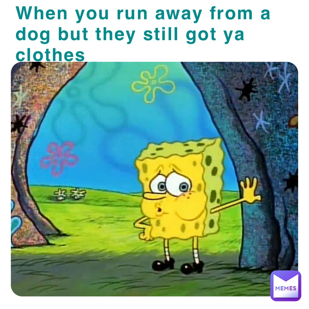 When you run away from a dog but they still got ya clothes