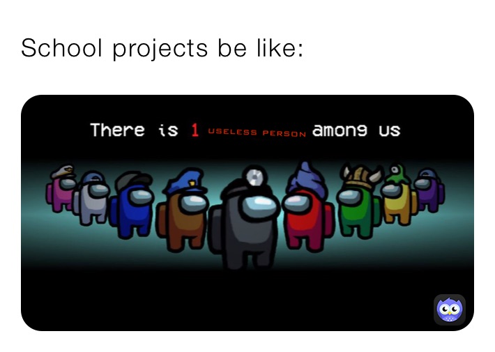 School projects be like: