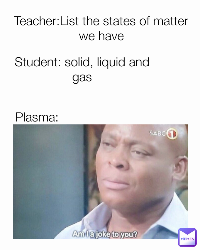 Plasma: Teacher:List the states of matter we have Student: solid, liquid and gas