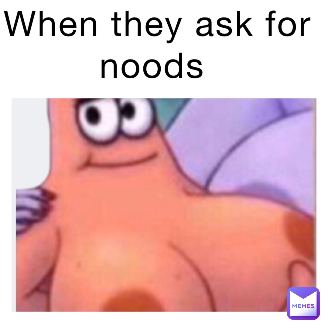 When they ask for noods