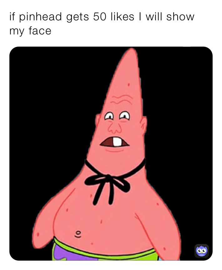 if pinhead gets 50 likes I will show my face