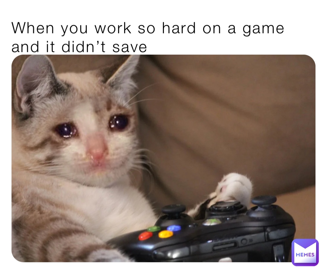 When you work so hard on a game and it didn’t save