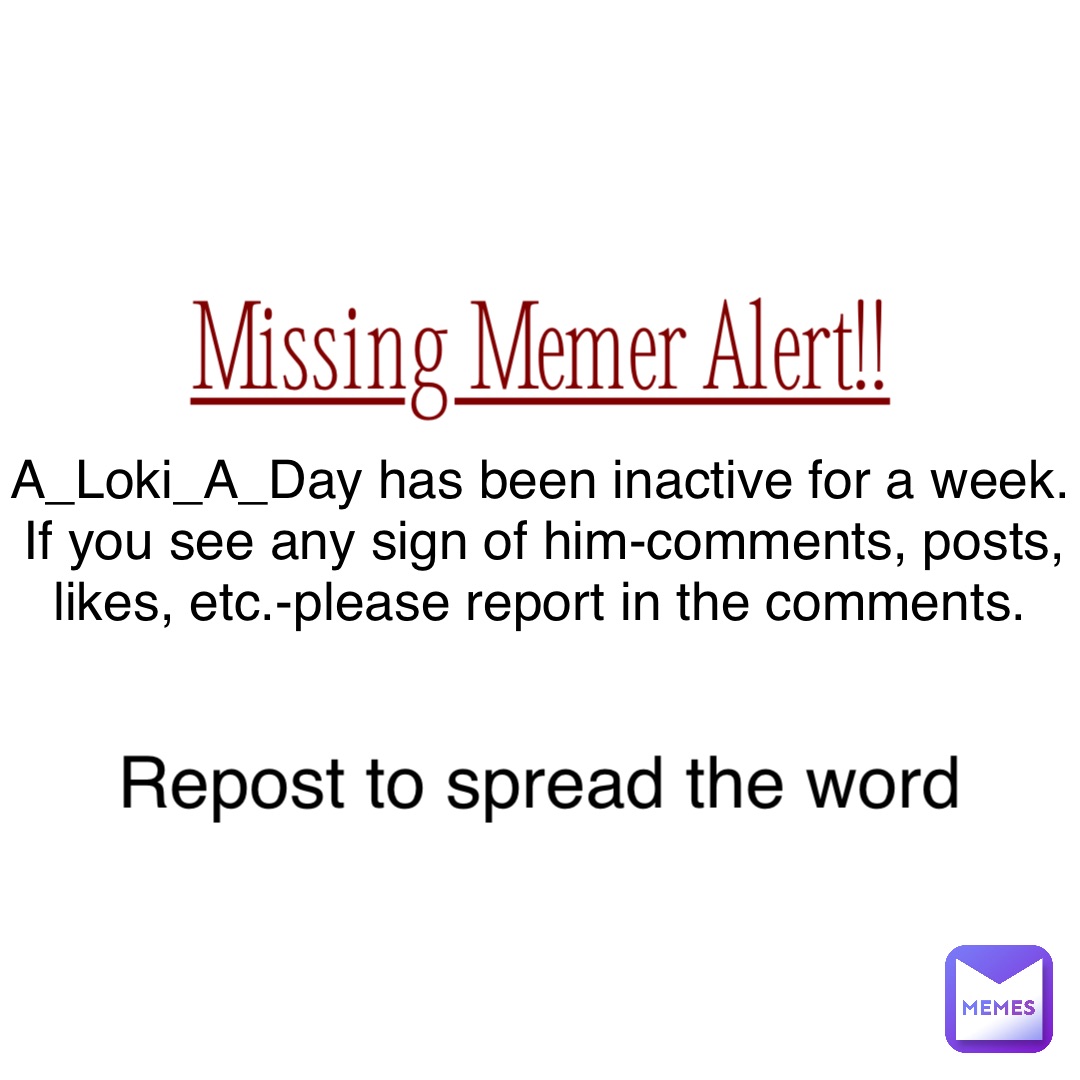 Missing Memer Alert!! A_Loki_A_Day has been inactive for a week. If you see any sign of him-comments, posts, likes, etc.-please report in the comments. Repost to spread the word