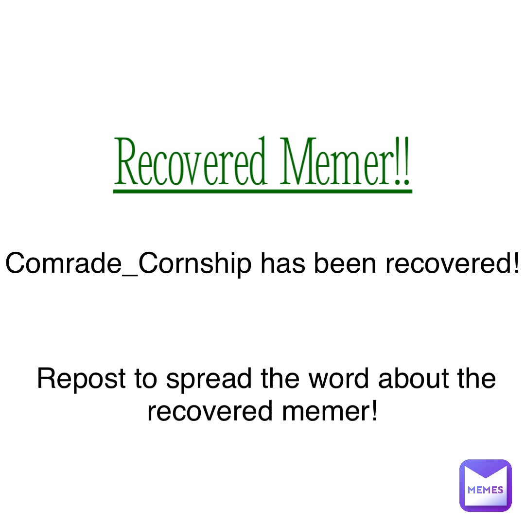 Recovered Memer!! Comrade_Cornship has been recovered! Repost to spread the word about the recovered memer!