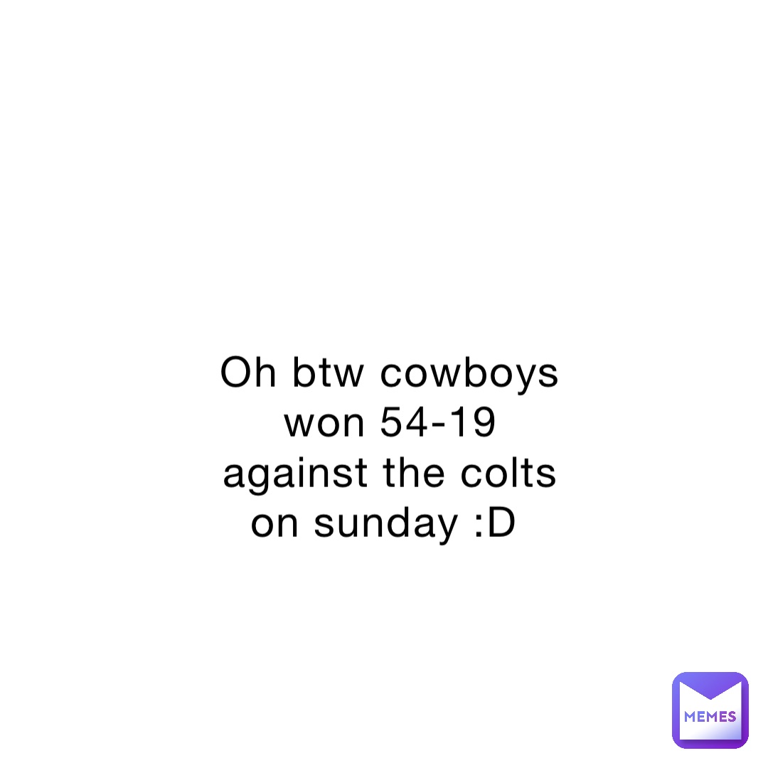 Oh btw cowboys won 54-19 against the colts on sunday :D