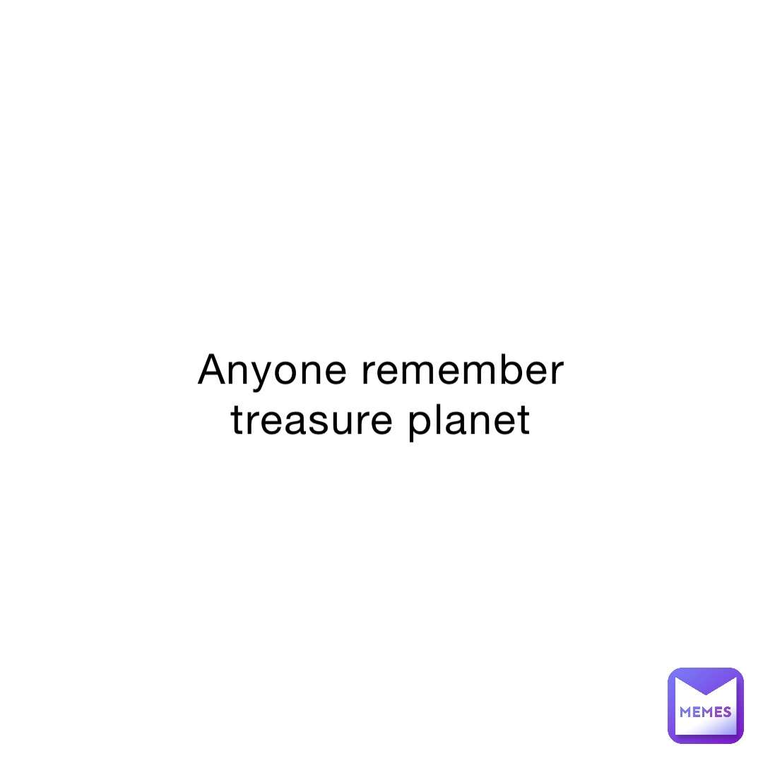 anyone-remember-treasure-planet-nooneinparticular-memes