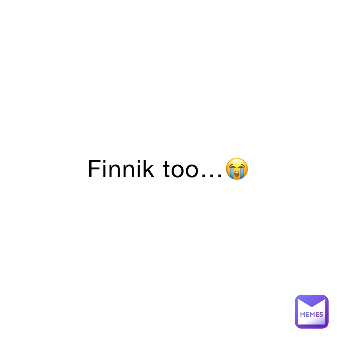 Finnik too…😭