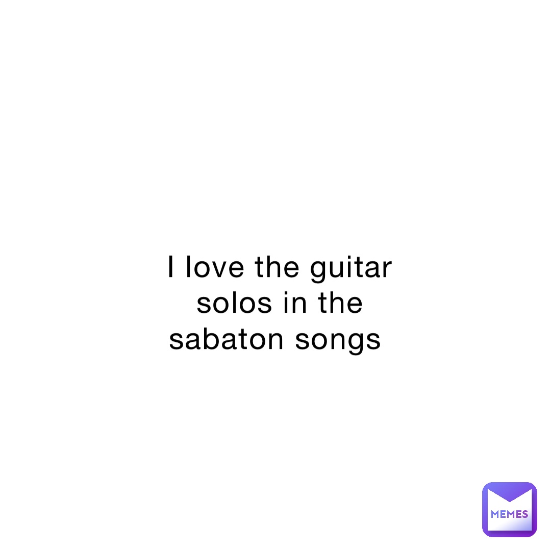 I love the guitar solos in the sabaton songs