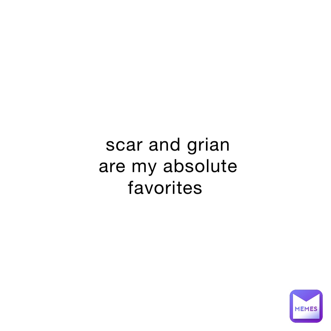 scar and grian are my absolute favorites