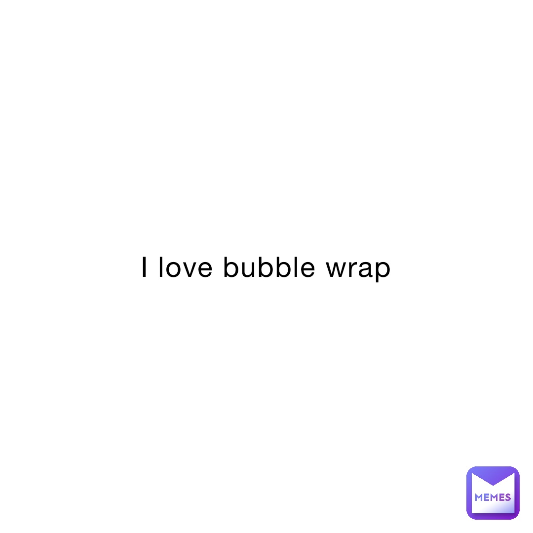 I love bubble wrap