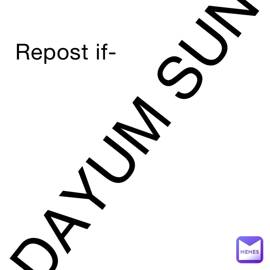 Repost if- DAYUM SUN | @NoOneInParticular | Memes