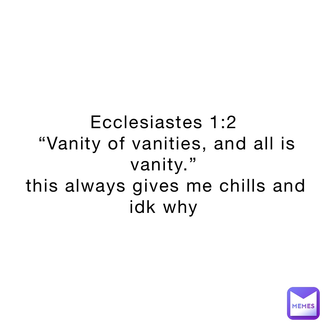 Ecclesiastes 1:2 “Vanity of vanities, and all is vanity.” this always ...