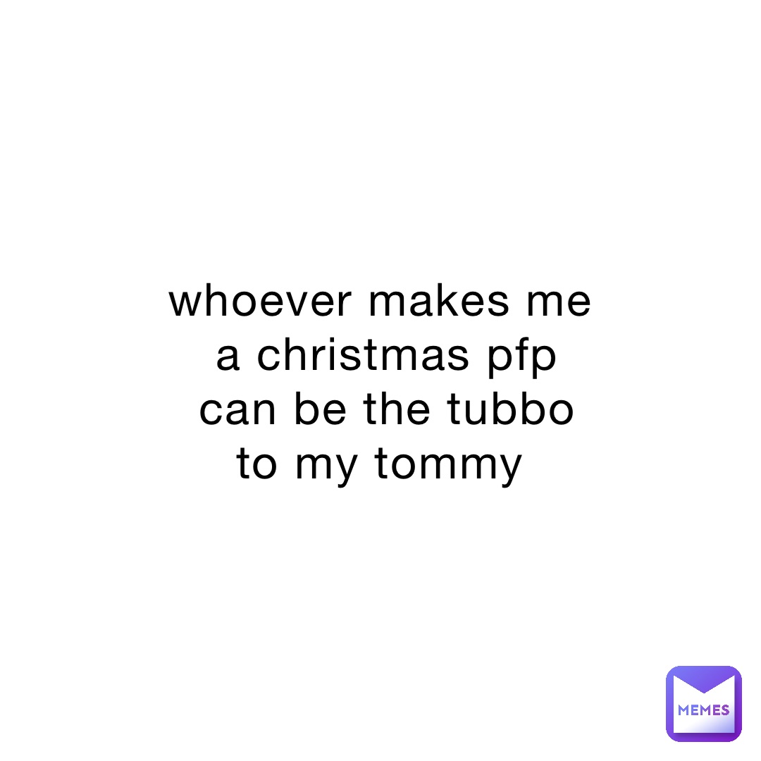 whoever makes me a christmas pfp can be the tubbo to my tommy