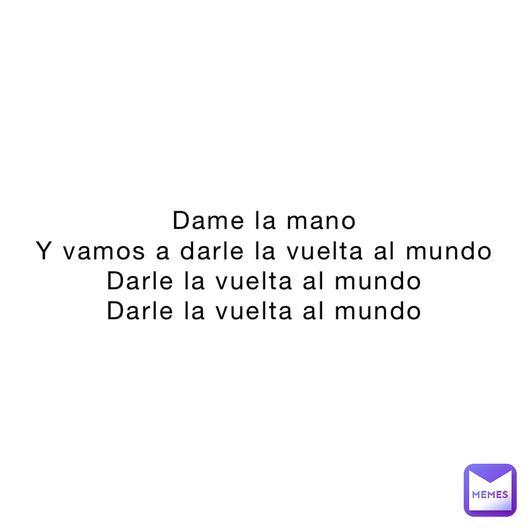 Dame la mano
Y vamos a darle la vuelta al mundo
Darle la vuelta al mundo
Darle la vuelta al mundo