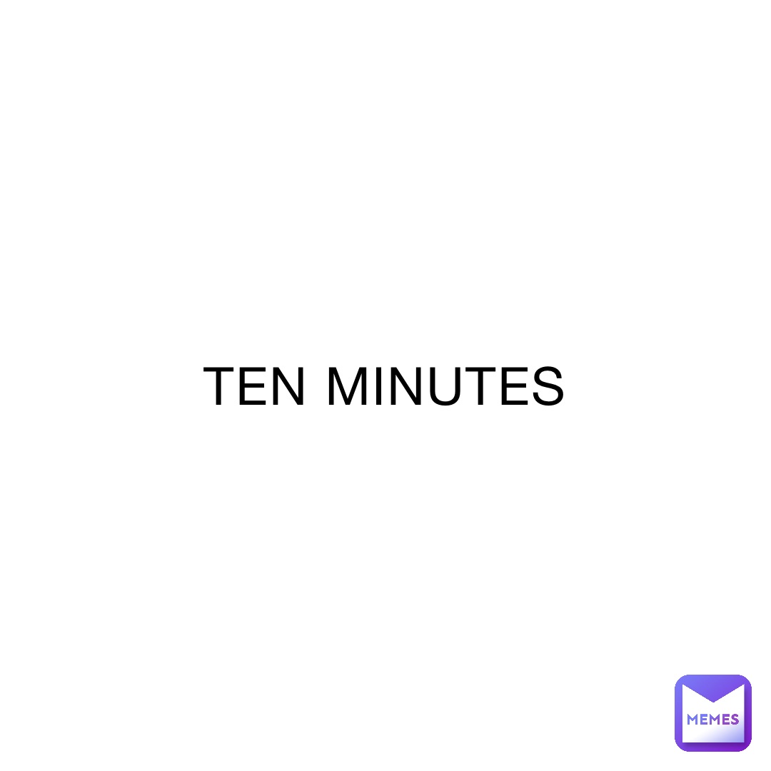 TEN MINUTES