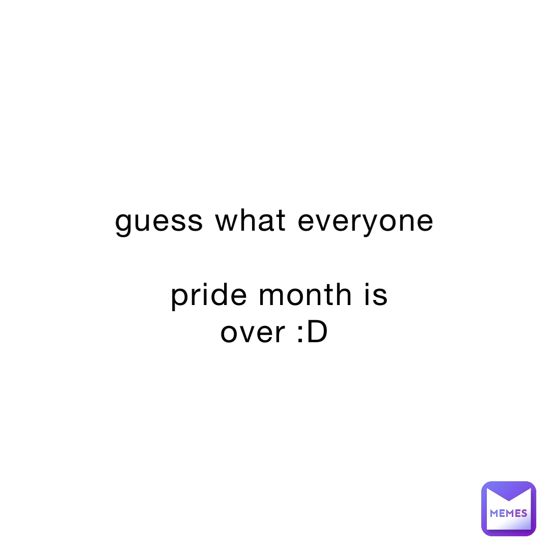 guess what everyone

pride month is over :D