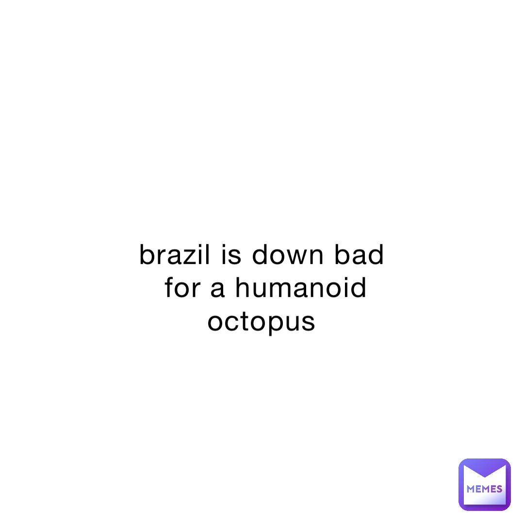 brazil is down bad for a humanoid octopus