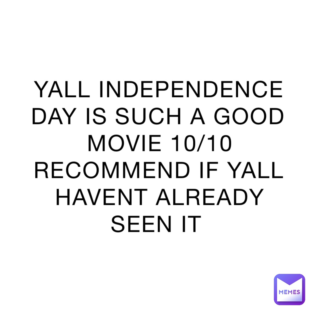 YALL INDEPENDENCE DAY IS SUCH A GOOD MOVIE 10/10 RECOMMEND IF YALL HAVENT ALREADY SEEN IT