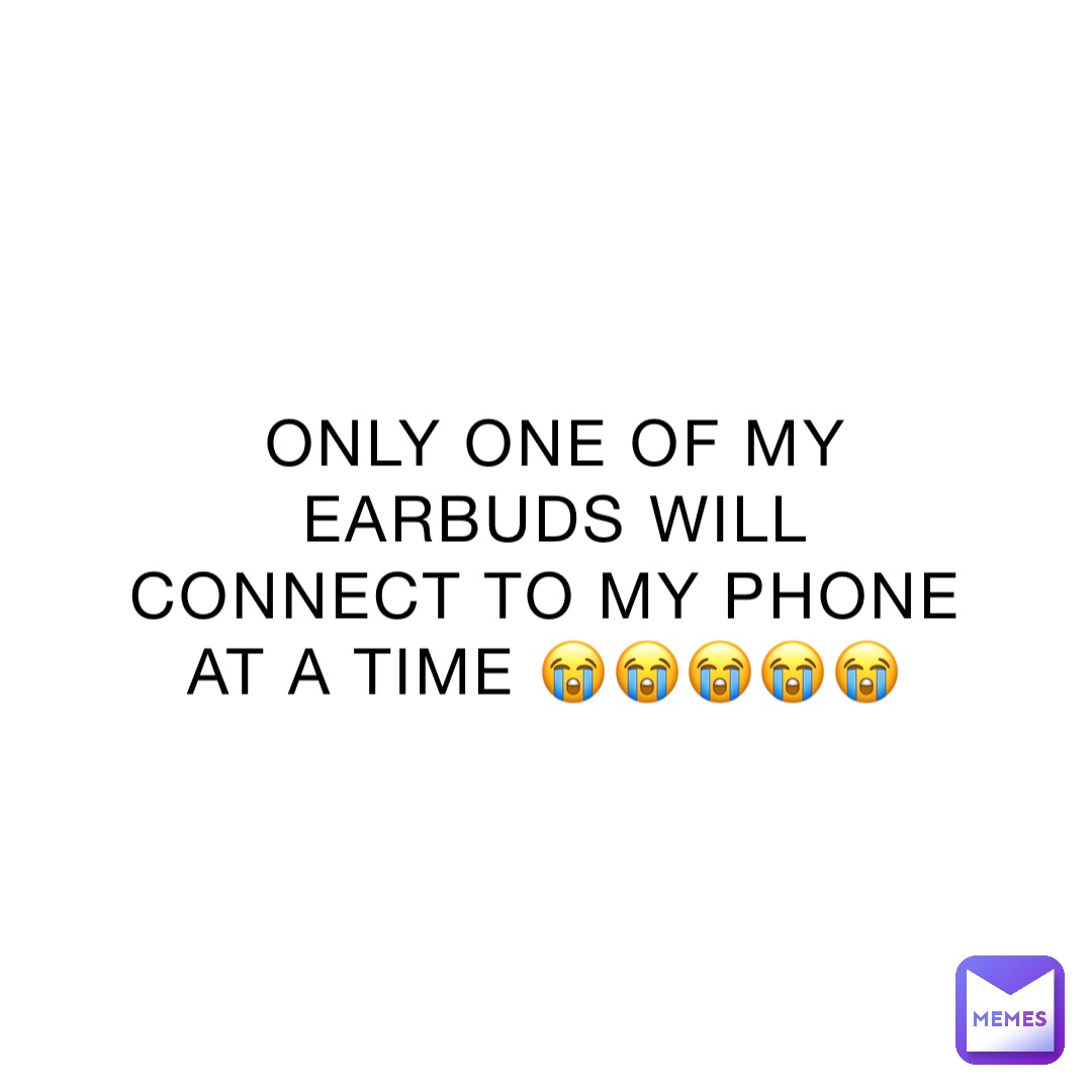 ONLY ONE OF MY EARBUDS WILL CONNECT TO MY PHONE AT A TIME 😭😭😭😭😭