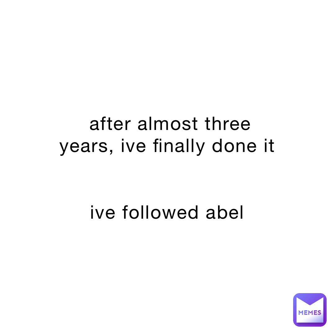 after almost three years, ive finally done it


ive followed abel