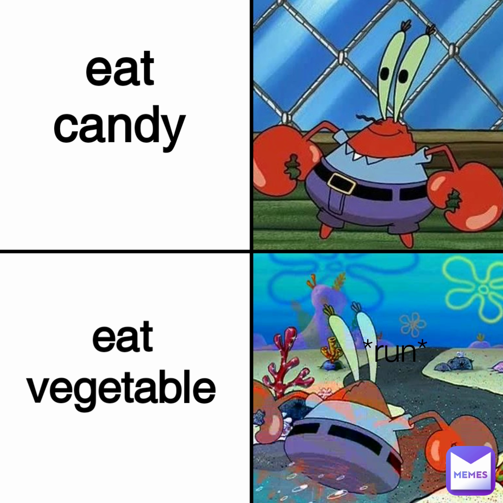 eat candy eat  vegetable *run*
