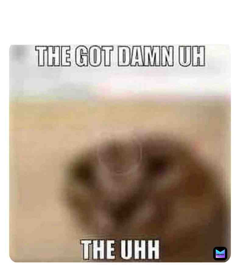 the uhh... the uh.. THE GOT DAMN.. uhhh