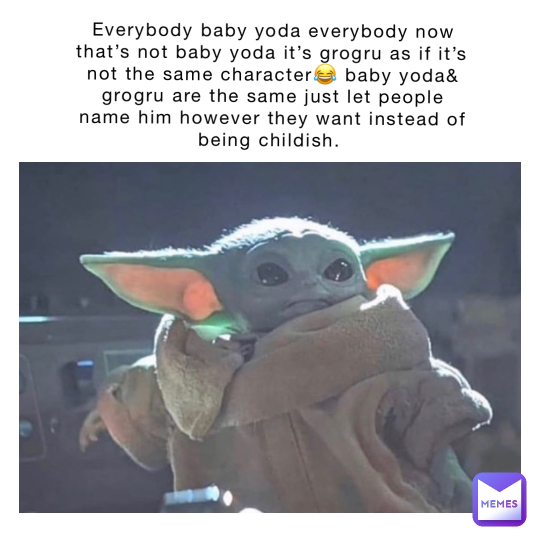 Everybody Baby Yoda Everybody Now that’s not Baby Yoda it’s Grogru as if it’s not the same character😂 Baby Yoda& Grogru are the same just let people name him however they want instead of being Childish.