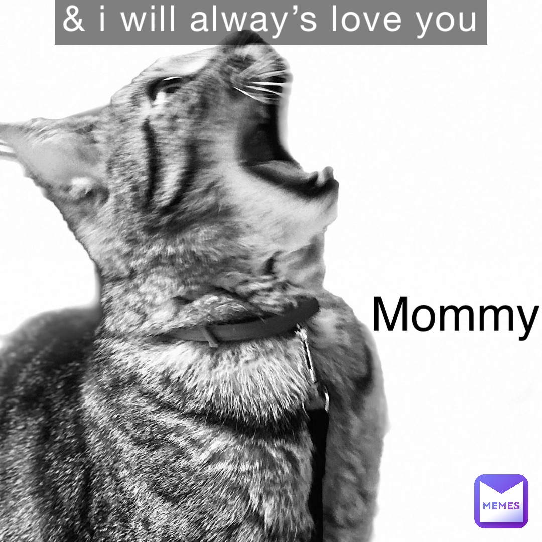& I will alway’s love you Mommy