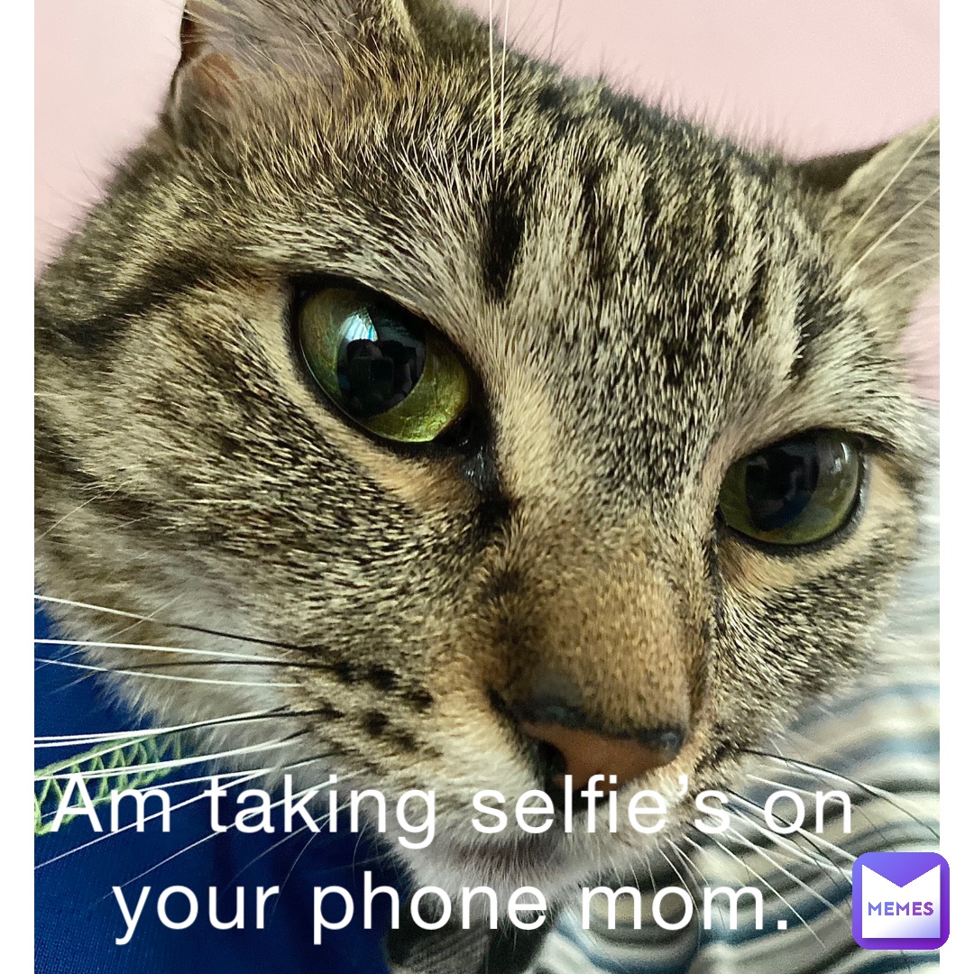 Am taking Selfie’s on your phone mom.