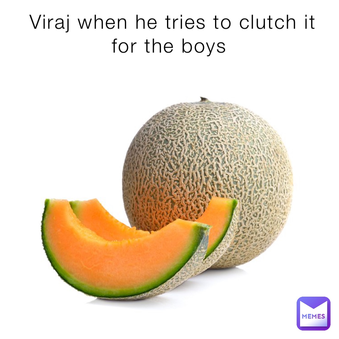 Viraj when he tries to clutch it for the boys