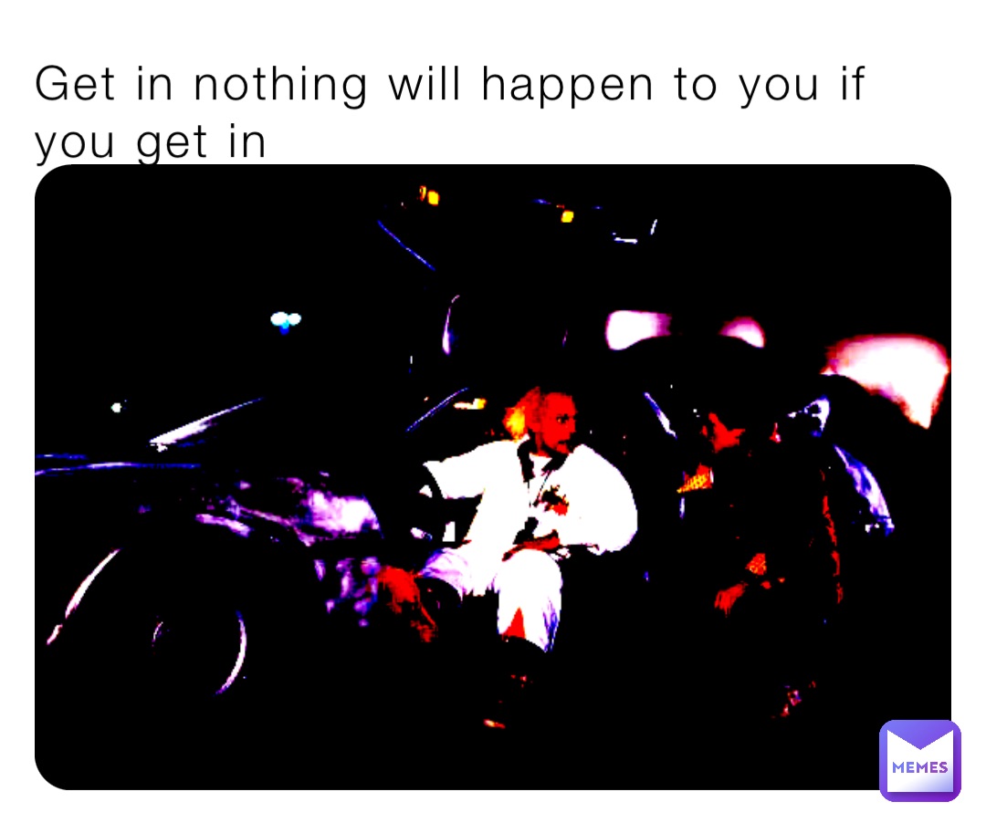 Get in nothing will happen to you if you get in