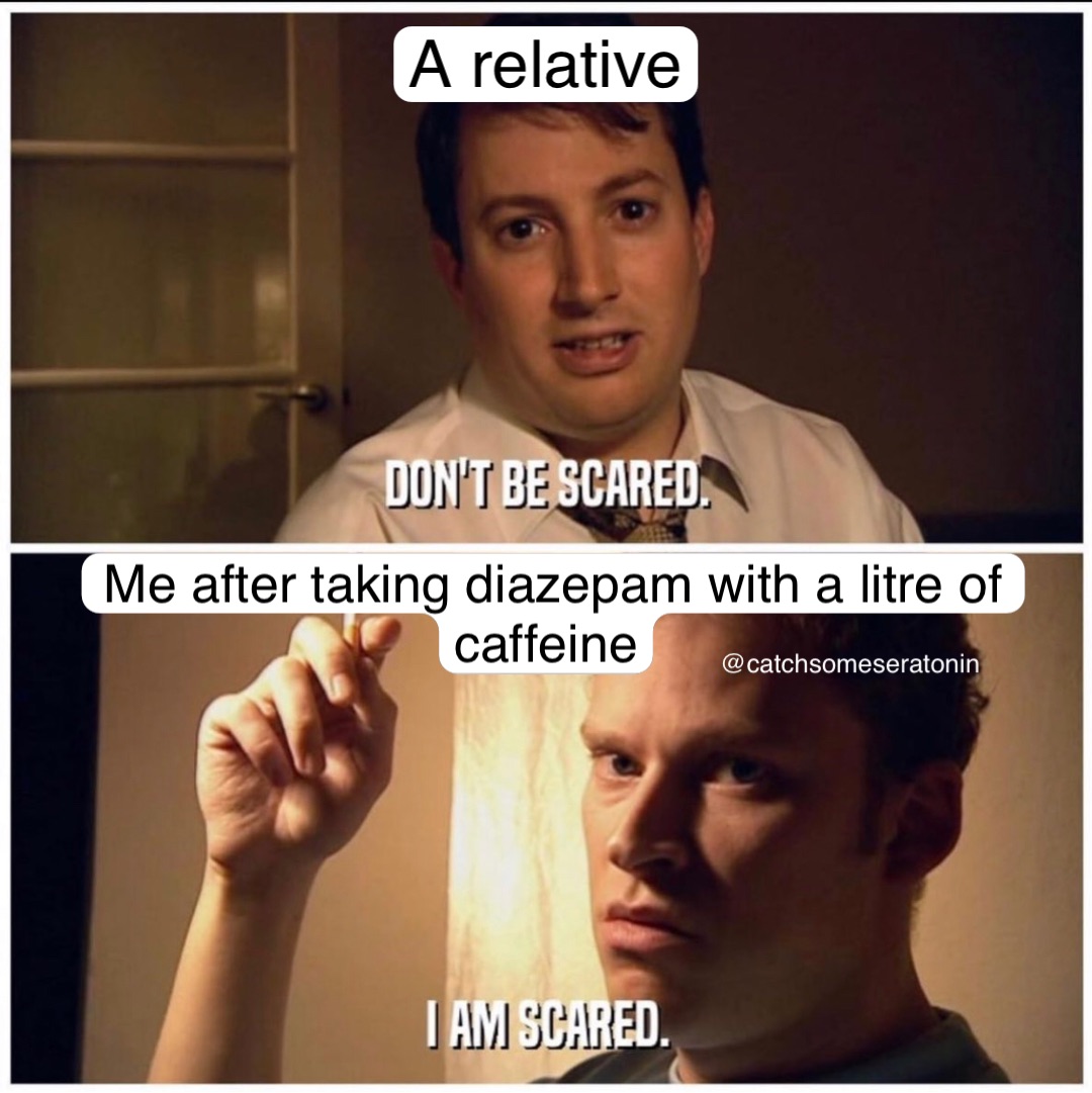A relative Me after taking diazepam with a litre of caffeine