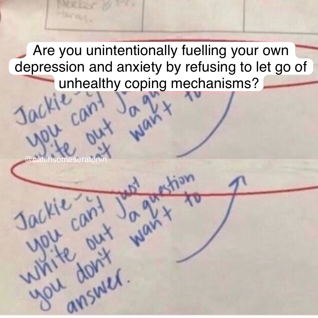 Are you unintentionally fuelling your own depression and anxiety by refusing to let go of unhealthy coping mechanisms?