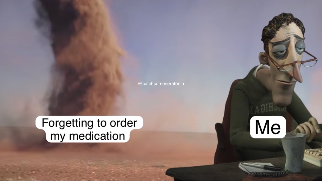 Me Forgetting to order
my medication Me Forgetting to order
my medication