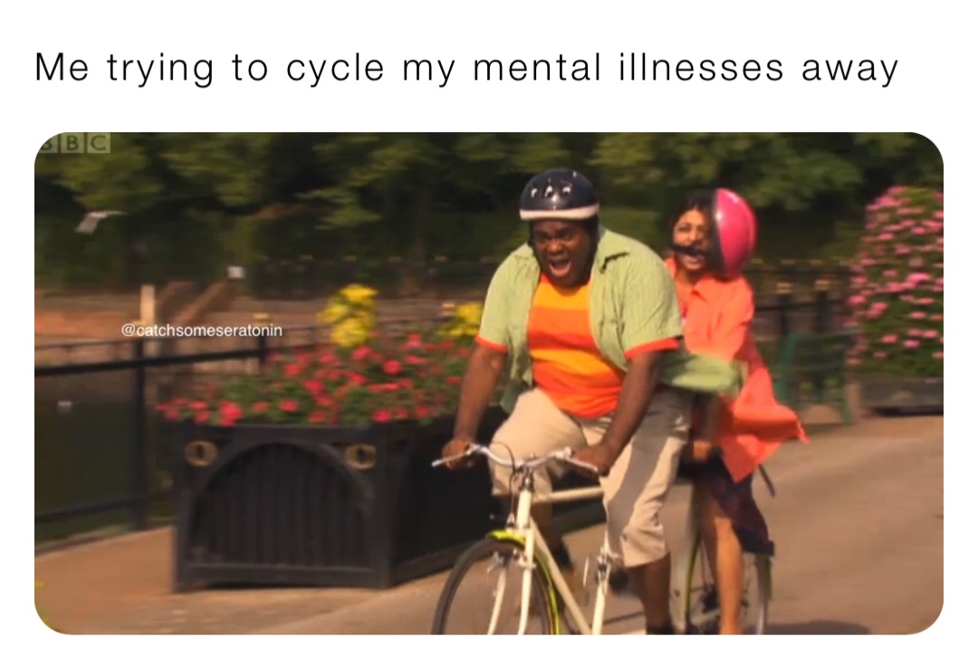 Me trying to cycle my mental illnesses away