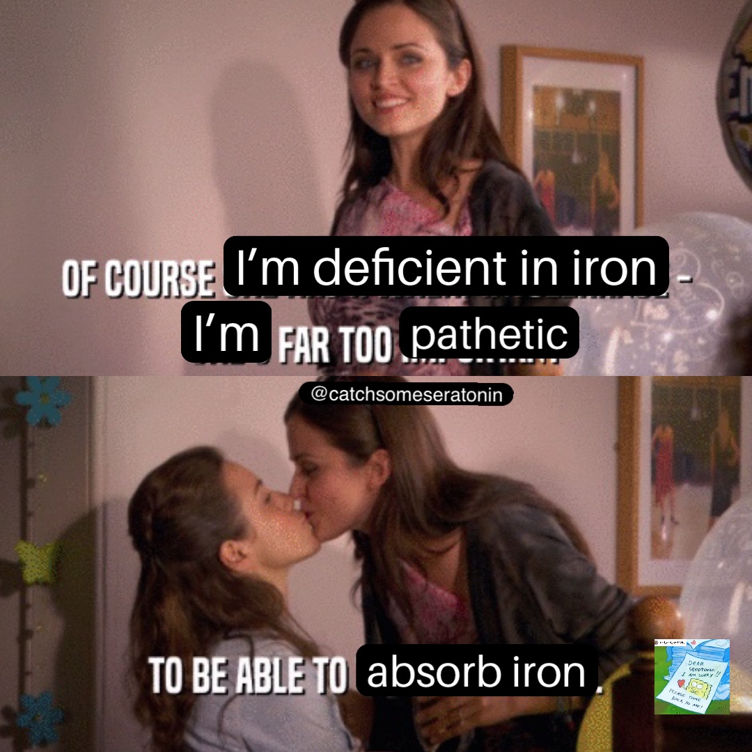 I’m deficient in iron I’m pathetic absorb iron