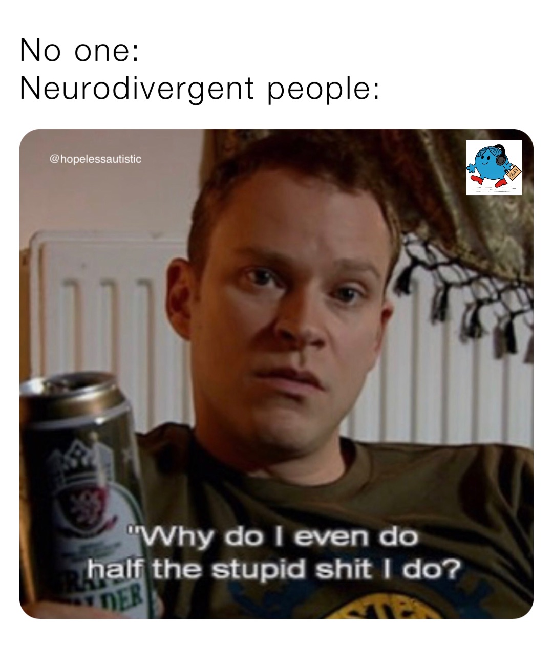 No one:
Neurodivergent people: