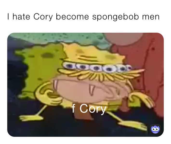 I hate Cory become spongebob men