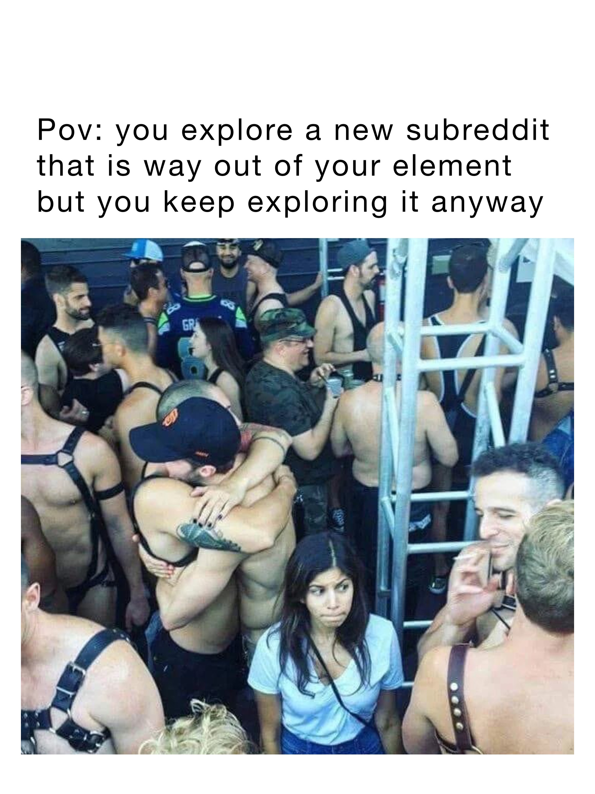 POV: you explore a new subreddit that is way out of your element but you keep exploring it anyway
