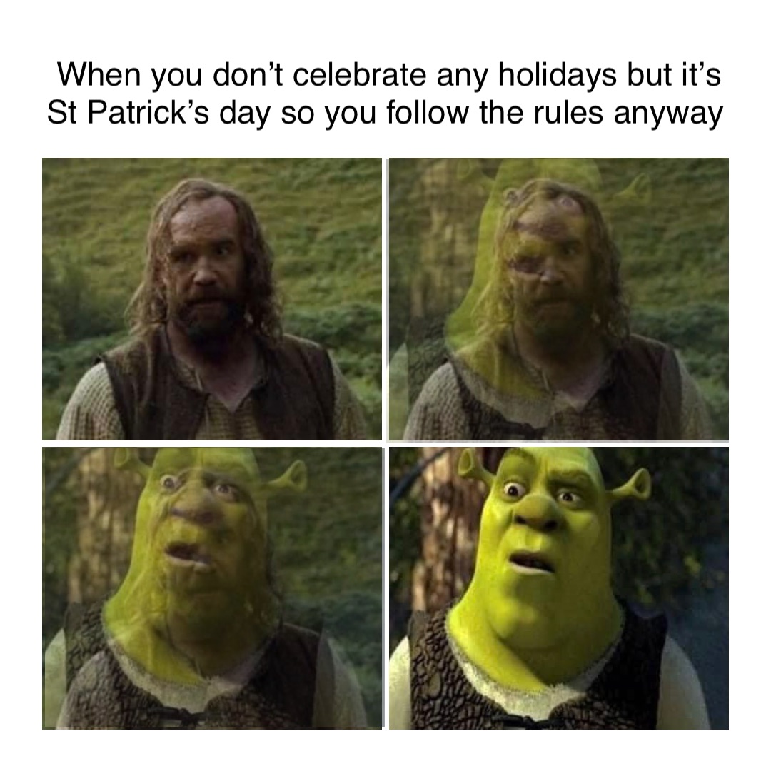 When you don’t celebrate any holidays but it’s St Patrick’s day so you follow the rules anyway