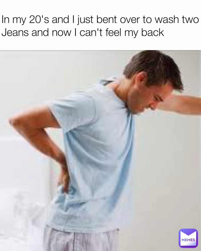 In my 20's and I just bent over to wash two Jeans and now I can't feel my back
